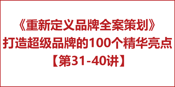 重新定義品牌全案策劃 │打造超級(jí)品牌的100個(gè)精華要點(diǎn)（第31-40講）