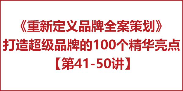 重新定義品牌全案策劃 │打造超級(jí)品牌的100個(gè)精華要點(diǎn)（第41-50講）