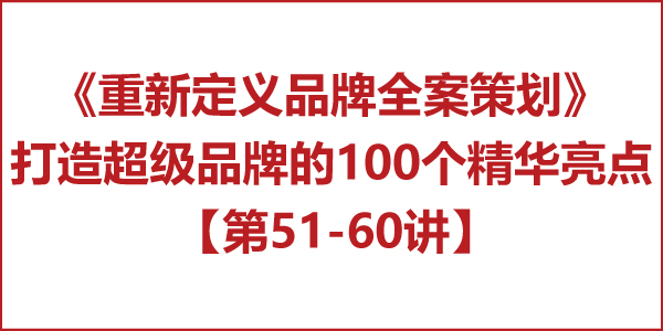 重新定義品牌全案策劃 │打造超級(jí)品牌的100個(gè)精華要點(diǎn)（第51-60講）