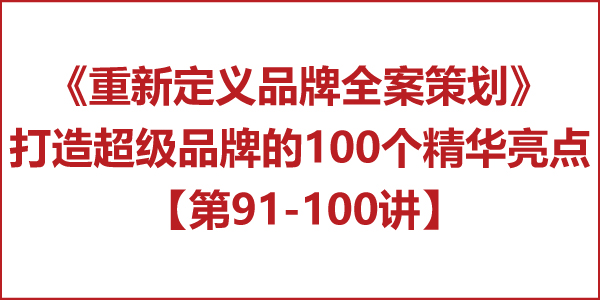 重新定義品牌全案策劃 │打造超級(jí)品牌的100個(gè)精華要點(diǎn)（第91-100講）